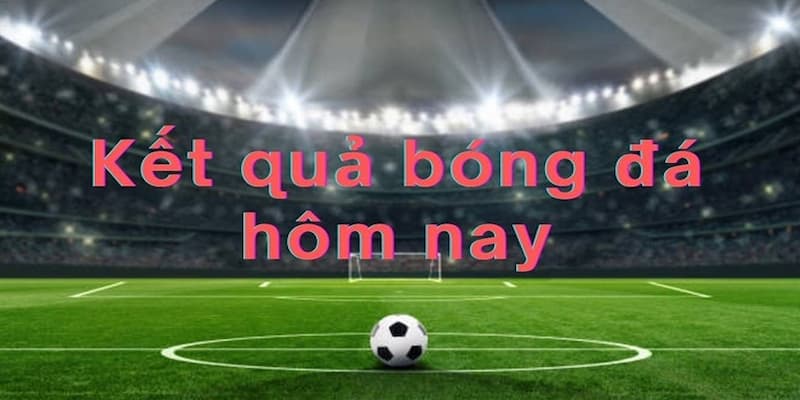 Cập nhật kết quả bóng đá hôm nay